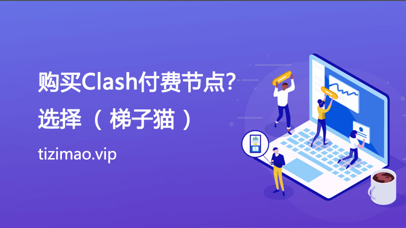 如何购买Clash付费节点？推荐梯子猫平台